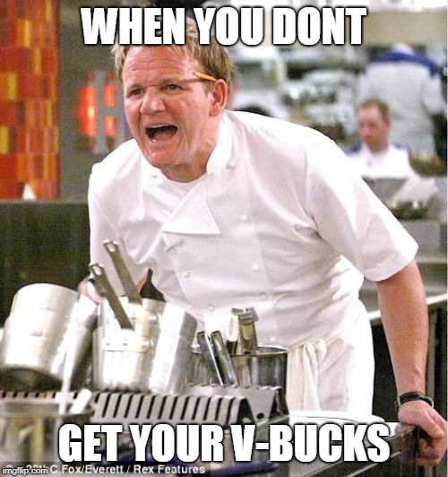 rager | WHEN YOU DONT; GET YOUR V-BUCKS | image tagged in memes,chef gordon ramsay,imgflip,fortnite meme | made w/ Imgflip meme maker