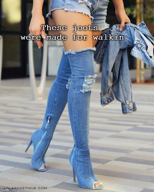 joots | These joots were made for walkin | image tagged in joots | made w/ Imgflip meme maker