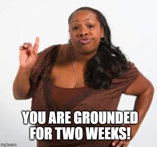 sassy black woman | YOU ARE GROUNDED FOR TWO WEEKS! | image tagged in sassy black woman | made w/ Imgflip meme maker