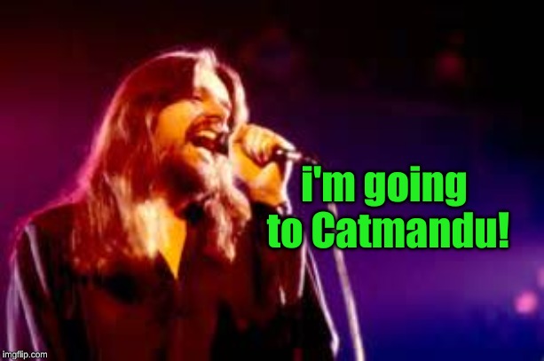 Bob Seger | i'm going to Catmandu! | image tagged in bob seger | made w/ Imgflip meme maker