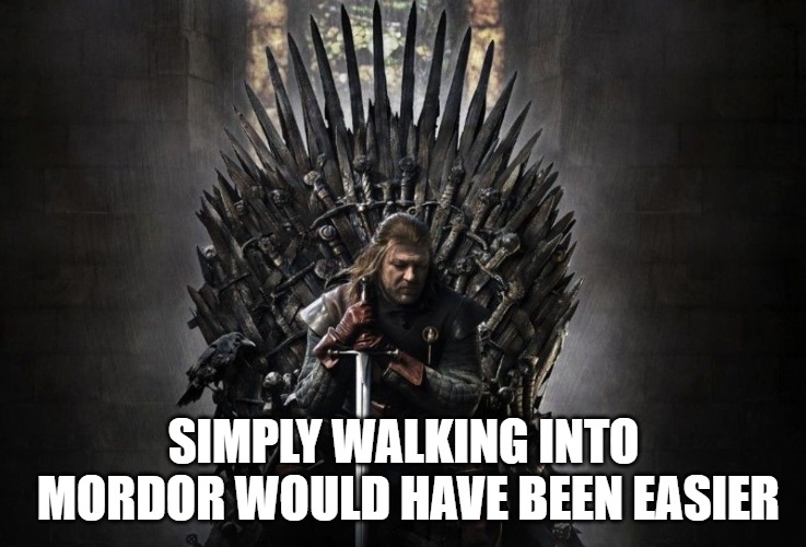 SIMPLY WALKING INTO MORDOR WOULD HAVE BEEN EASIER | image tagged in game of thrones,lord of the rings,ned stark,iron throne | made w/ Imgflip meme maker