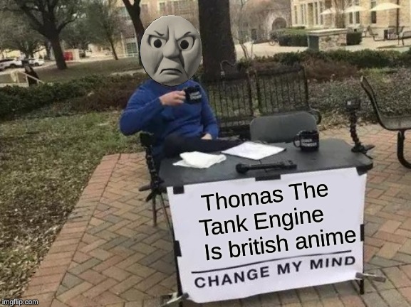 Change My Mind | Thomas The Tank Engine 
  

Is british anime | image tagged in memes,change my mind | made w/ Imgflip meme maker