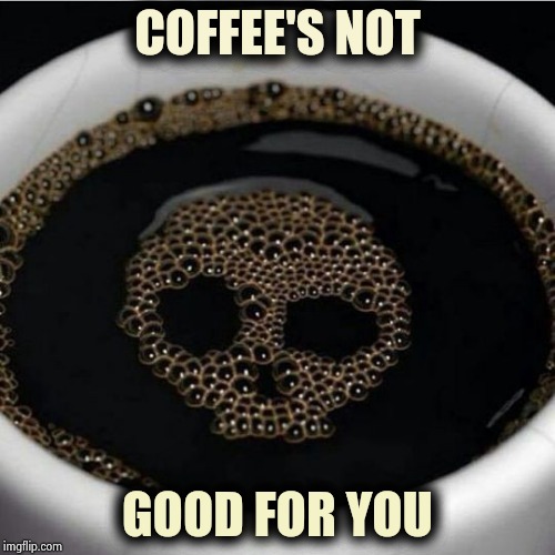 Coffee warning | COFFEE'S NOT GOOD FOR YOU | image tagged in coffee warning | made w/ Imgflip meme maker