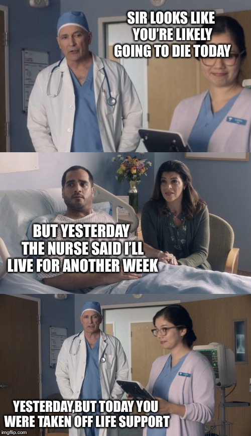 Big oof-made using ArfArf’s meme template! | SIR LOOKS LIKE YOU’RE LIKELY GOING TO DIE TODAY; BUT YESTERDAY THE NURSE SAID I’LL LIVE FOR ANOTHER WEEK; YESTERDAY,BUT TODAY YOU WERE TAKEN OFF LIFE SUPPORT | image tagged in just ok surgeon commercial,death,oof,okay | made w/ Imgflip meme maker
