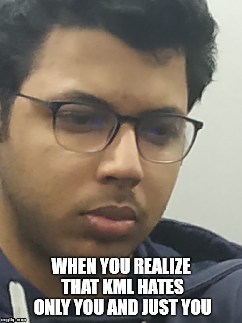 chinmui sad face | WHEN YOU REALIZE THAT KML HATES ONLY YOU AND JUST YOU | image tagged in sad | made w/ Imgflip meme maker