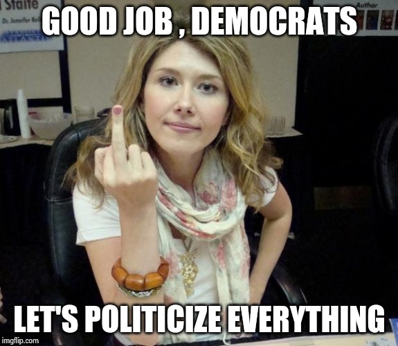 Jewel's finger | GOOD JOB , DEMOCRATS LET'S POLITICIZE EVERYTHING | image tagged in jewel's finger | made w/ Imgflip meme maker
