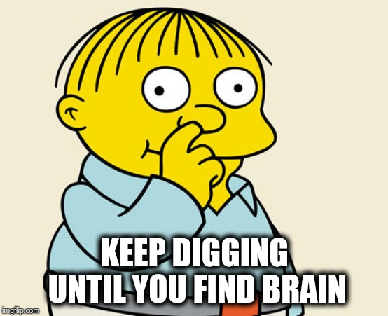 Ralphie Diggin' | KEEP DIGGING UNTIL YOU FIND BRAIN | image tagged in ralphie diggin' | made w/ Imgflip meme maker