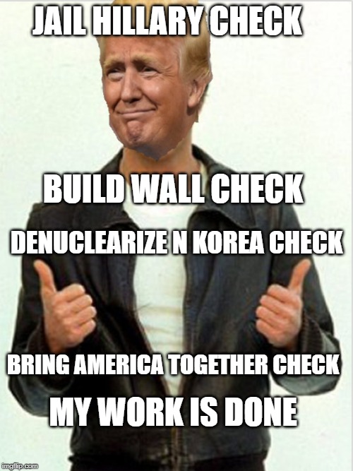 MAGA work is done | JAIL HILLARY CHECK; BUILD WALL CHECK; DENUCLEARIZE N KOREA CHECK; BRING AMERICA TOGETHER CHECK; MY WORK IS DONE | image tagged in fonzie trump | made w/ Imgflip meme maker