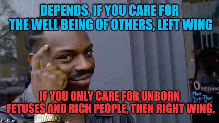 Roll Safe Think About It Meme | DEPENDS, IF YOU CARE FOR THE WELL BEING OF OTHERS, LEFT WING IF YOU ONLY CARE FOR UNBORN FETUSES AND RICH PEOPLE, THEN RIGHT WING. | image tagged in memes,roll safe think about it | made w/ Imgflip meme maker