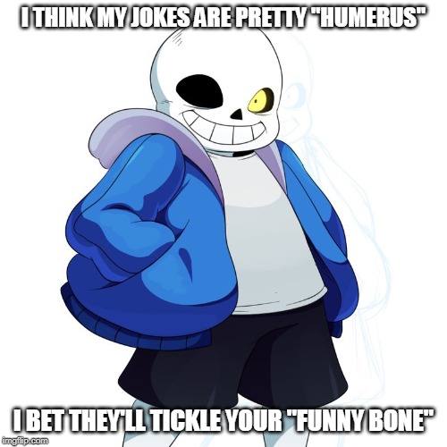 ComedyTale |  I THINK MY JOKES ARE PRETTY "HUMERUS"; I BET THEY'LL TICKLE YOUR "FUNNY BONE" | image tagged in sans undertale | made w/ Imgflip meme maker