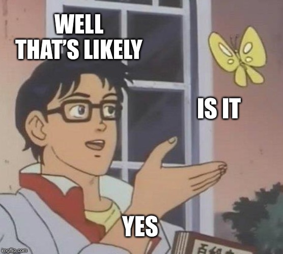 Is This A Pigeon Meme | WELL THAT’S LIKELY IS IT YES | image tagged in memes,is this a pigeon | made w/ Imgflip meme maker