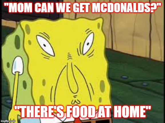 your mom | "MOM CAN WE GET MCDONALDS?"; "THERE'S FOOD AT HOME" | image tagged in your mom | made w/ Imgflip meme maker