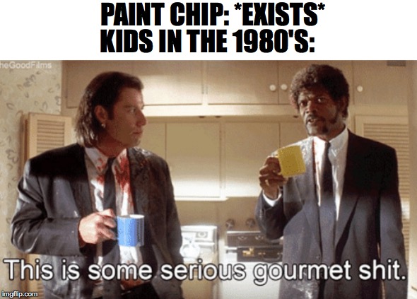 This is some serious gourmet shit. | PAINT CHIP: *EXISTS*; KIDS IN THE 1980'S: | image tagged in funny,lol,meme,memes,dank memes | made w/ Imgflip meme maker