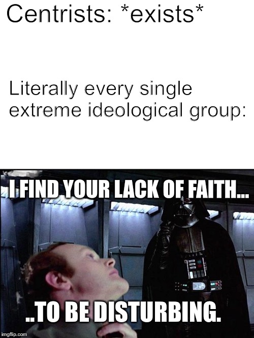 I find your lack of faith disturbing | Centrists: *exists*; Literally every single extreme ideological group:; I FIND YOUR LACK OF FAITH... ..TO BE DISTURBING. | image tagged in i find your lack of faith disturbing | made w/ Imgflip meme maker
