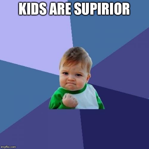 Success Kid Meme | KIDS ARE SUPERIOR | image tagged in memes,success kid | made w/ Imgflip meme maker