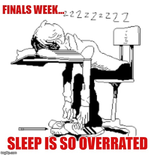 Finals Week | FINALS WEEK... SLEEP IS SO OVERRATED | image tagged in life as a college student,school,college,finals week,school work | made w/ Imgflip meme maker