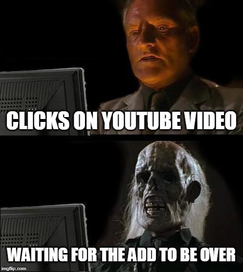 I'll Just Wait Here | CLICKS ON YOUTUBE VIDEO; WAITING FOR THE ADD TO BE OVER | image tagged in memes,ill just wait here | made w/ Imgflip meme maker