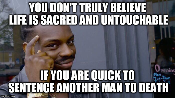 Roll Safe Think About It | YOU DON'T TRULY BELIEVE LIFE IS SACRED AND UNTOUCHABLE; IF YOU ARE QUICK TO SENTENCE ANOTHER MAN TO DEATH | image tagged in memes,roll safe think about it,pro-death penalty,pro life,pro-life,death penalty | made w/ Imgflip meme maker