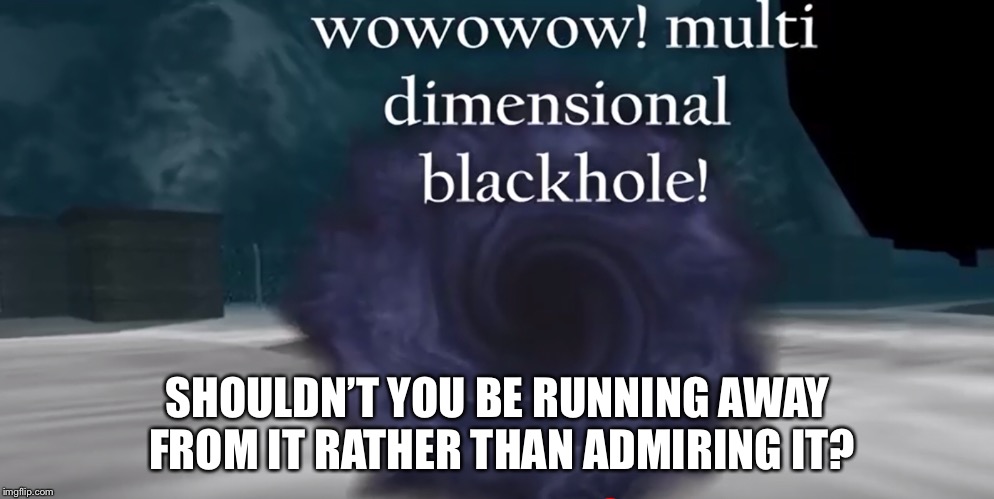 You do realize black holes suck you up, right? | SHOULDN’T YOU BE RUNNING AWAY FROM IT RATHER THAN ADMIRING IT? | image tagged in black hole,run away,what are you looking at,what in tarnation,what | made w/ Imgflip meme maker