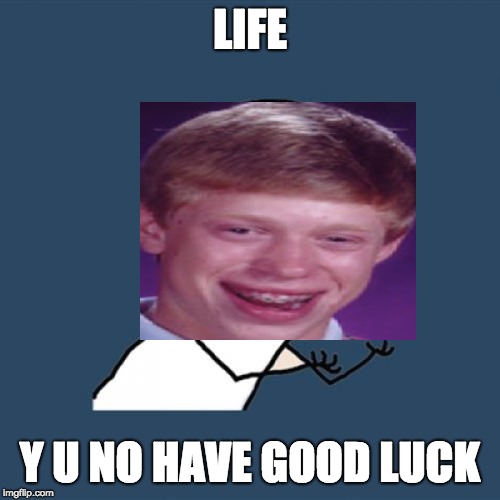 Out of meme ideas | LIFE; Y U NO HAVE GOOD LUCK | image tagged in memes,y u no,bad luck brian,life,bad luck | made w/ Imgflip meme maker