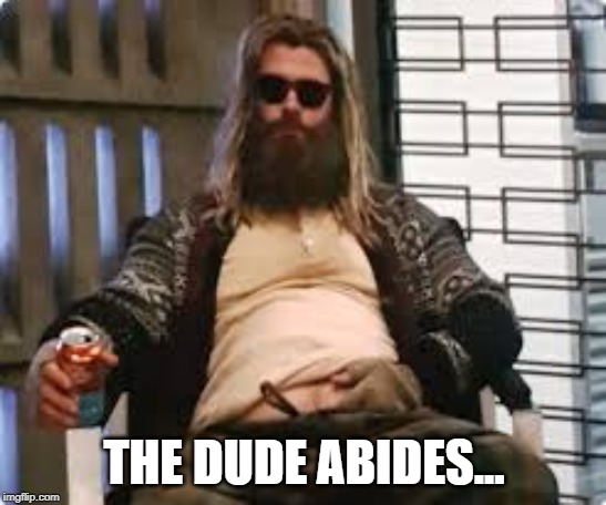The Thor Abides | THE DUDE ABIDES... | image tagged in avengers endgame,thor,the dude | made w/ Imgflip meme maker