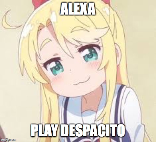 A Despacito Meme | ALEXA; PLAY DESPACITO | image tagged in despacito,anime,cute girl | made w/ Imgflip meme maker