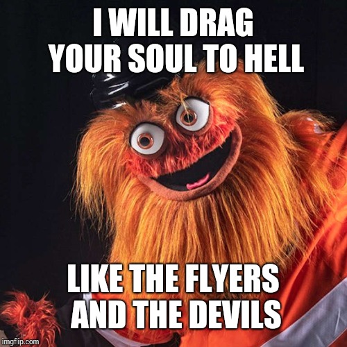 Gritty | I WILL DRAG YOUR SOUL TO HELL; LIKE THE FLYERS AND THE DEVILS | image tagged in gritty | made w/ Imgflip meme maker