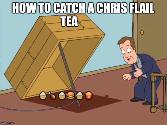 how to catch | HOW TO CATCH A CHRIS FLAIL; TEA; 🧁 🍗  🧁 🍔 🧁 🍟 | image tagged in how to catch | made w/ Imgflip meme maker