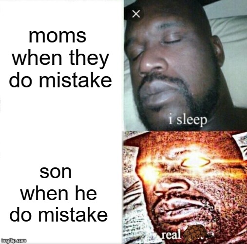 Sleeping Shaq | moms when they do mistake; son when he do mistake | image tagged in memes,sleeping shaq | made w/ Imgflip meme maker