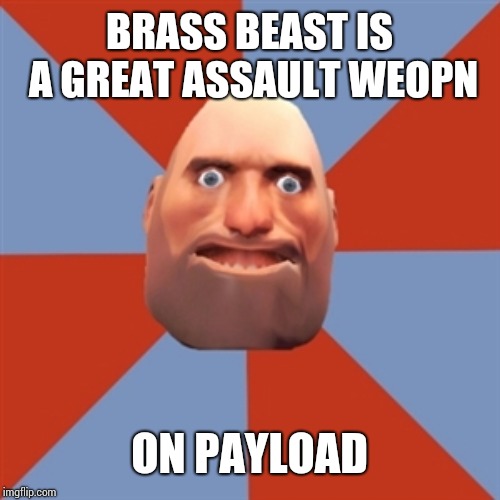 TF2 Noob Heavy | BRASS BEAST IS A GREAT ASSAULT WEOPN; ON PAYLOAD | image tagged in tf2 noob heavy | made w/ Imgflip meme maker