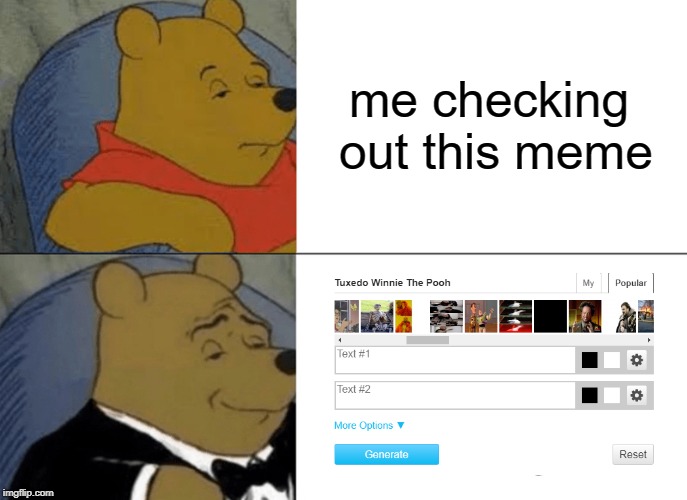 Tuxedo Winnie The Pooh Meme | me checking out this meme | image tagged in memes,tuxedo winnie the pooh | made w/ Imgflip meme maker