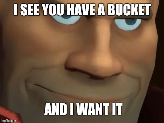 TF2 Soldier | I SEE YOU HAVE A BUCKET; AND I WANT IT | image tagged in tf2 soldier | made w/ Imgflip meme maker