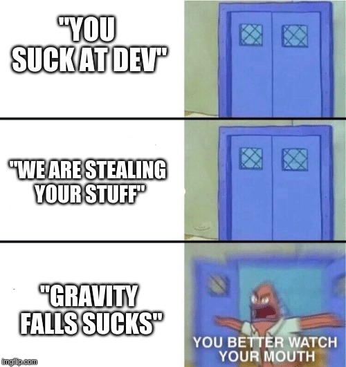 You better watch your mouth | "YOU SUCK AT DEV"; "WE ARE STEALING YOUR STUFF"; "GRAVITY FALLS SUCKS" | image tagged in you better watch your mouth | made w/ Imgflip meme maker