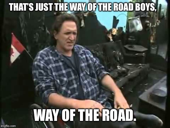 ray-trailer-park-boys | THAT’S JUST THE WAY OF THE ROAD BOYS, WAY OF THE ROAD. | image tagged in ray-trailer-park-boys,piss jugs | made w/ Imgflip meme maker