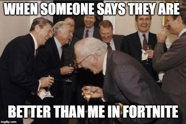 Laughing Men In Suits Meme | WHEN SOMEONE SAYS THEY ARE; BETTER THAN ME IN FORTNITE | image tagged in memes,laughing men in suits | made w/ Imgflip meme maker