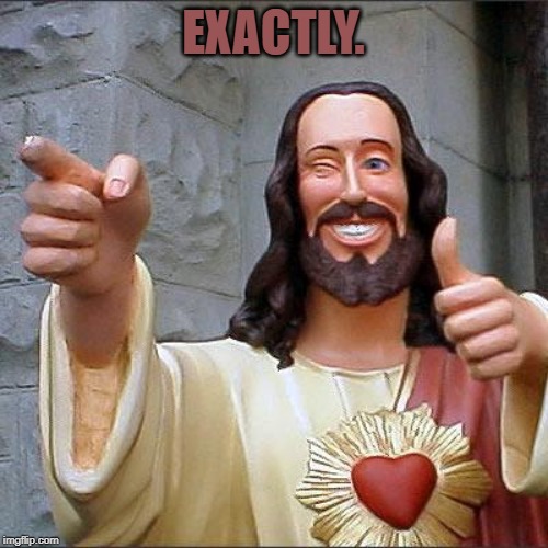 Buddy Christ Meme | EXACTLY. | image tagged in memes,buddy christ | made w/ Imgflip meme maker