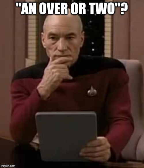 picard thinking | "AN OVER OR TWO"? | image tagged in picard thinking | made w/ Imgflip meme maker