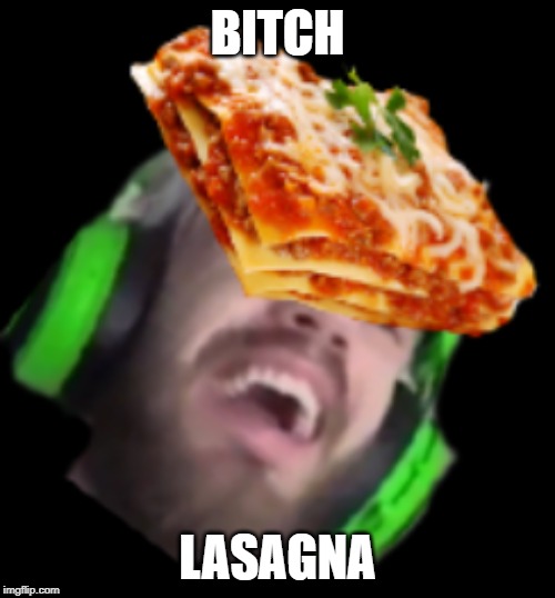 b lasgna | BITCH; LASAGNA | image tagged in memes | made w/ Imgflip meme maker