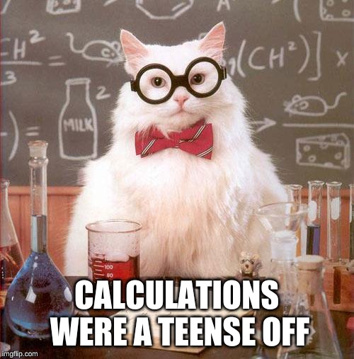 Science Cat | CALCULATIONS WERE A TEENSE OFF | image tagged in science cat | made w/ Imgflip meme maker