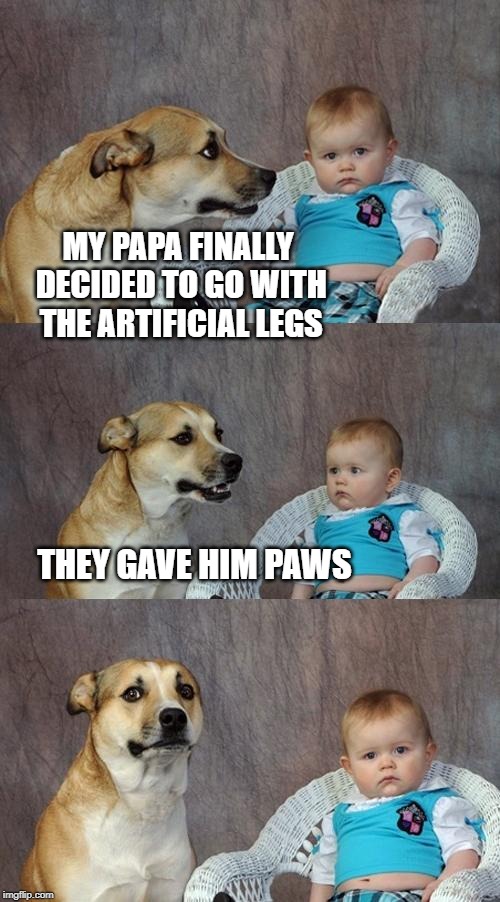 Before that he was called ground Chuck. | MY PAPA FINALLY DECIDED TO GO WITH THE ARTIFICIAL LEGS; THEY GAVE HIM PAWS | image tagged in memes,dad joke dog,legs,paws | made w/ Imgflip meme maker