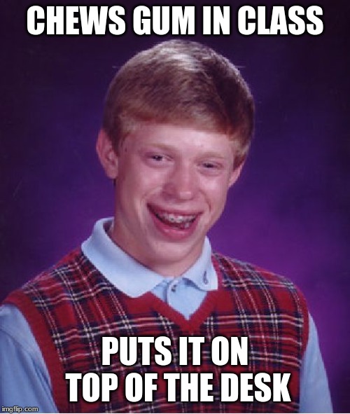 Bad Luck Brian | CHEWS GUM IN CLASS; PUTS IT ON TOP OF THE DESK | image tagged in memes,bad luck brian | made w/ Imgflip meme maker