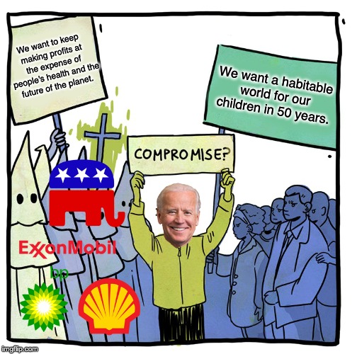 NO JOE! | We want to keep making profits at the expense of people's health and the future of the planet. We want a habitable world for our children in 50 years. | image tagged in joe biden,climate change,oil,capitalism,dnc | made w/ Imgflip meme maker