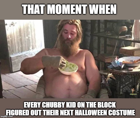 Truth be told I think I figured mine out too. | THAT MOMENT WHEN; EVERY CHUBBY KID ON THE BLOCK FIGURED OUT THEIR NEXT HALLOWEEN COSTUME | image tagged in fat thor,memes,halloween,costume | made w/ Imgflip meme maker