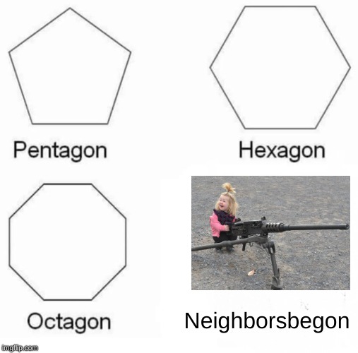 Fully Equipped!!! | Neighborsbegon | image tagged in memes,pentagon hexagon octagon,neighbors,guns,baby | made w/ Imgflip meme maker