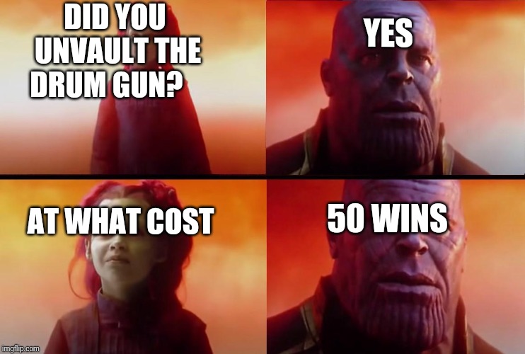 thanos what did it cost | DID YOU UNVAULT THE DRUM GUN?         






























       AT WHAT COST; YES; 50 WINS | image tagged in thanos what did it cost | made w/ Imgflip meme maker