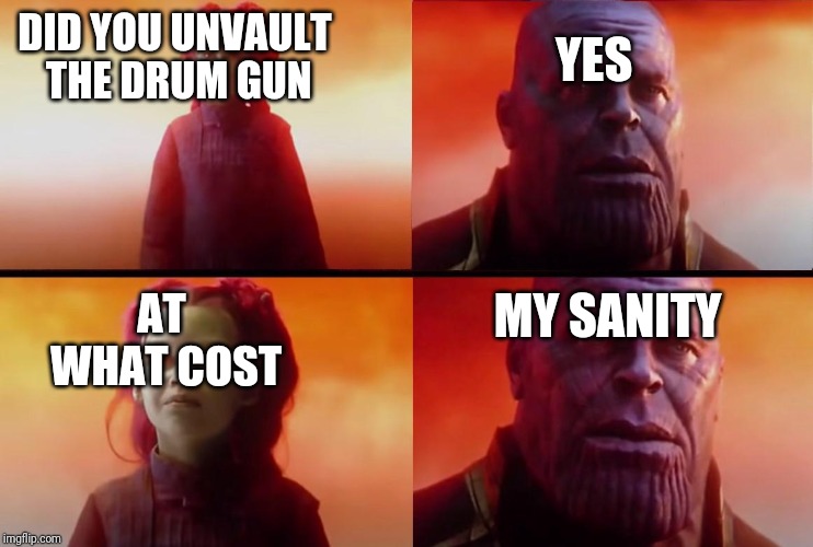 thanos what did it cost | DID YOU UNVAULT THE DRUM GUN; YES; MY SANITY; AT WHAT COST | image tagged in thanos what did it cost | made w/ Imgflip meme maker