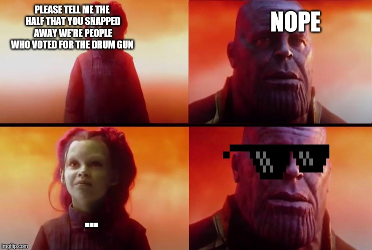 thanos what did it cost | NOPE; PLEASE TELL ME THE HALF THAT YOU SNAPPED AWAY WE'RE PEOPLE WHO VOTED FOR THE DRUM GUN; ... | image tagged in thanos what did it cost | made w/ Imgflip meme maker