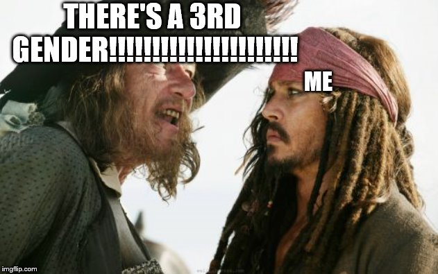 Barbosa And Sparrow Meme | THERE'S A 3RD GENDER!!!!!!!!!!!!!!!!!!!!!! ME | image tagged in memes,barbosa and sparrow | made w/ Imgflip meme maker