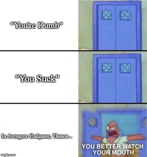 No spoilers please | "You're Dumb"; "You Suck"; In Avengers: Endgame, Thanos... | image tagged in memes,you better watch your mouth,spoilers,no spoilers,spongebob | made w/ Imgflip meme maker