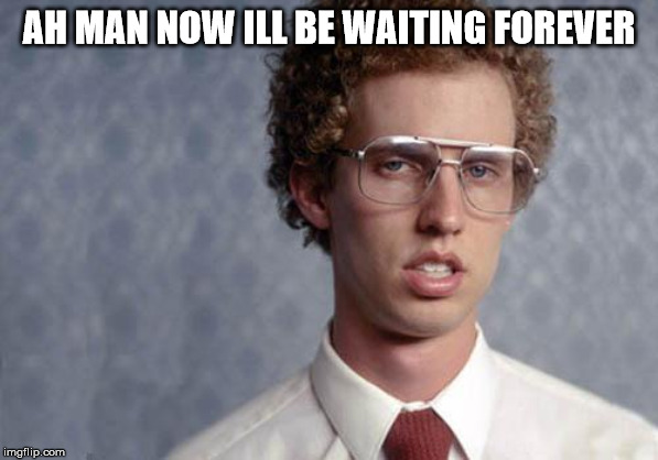 Napoleon Dynamite | AH MAN NOW ILL BE WAITING FOREVER | image tagged in napoleon dynamite | made w/ Imgflip meme maker